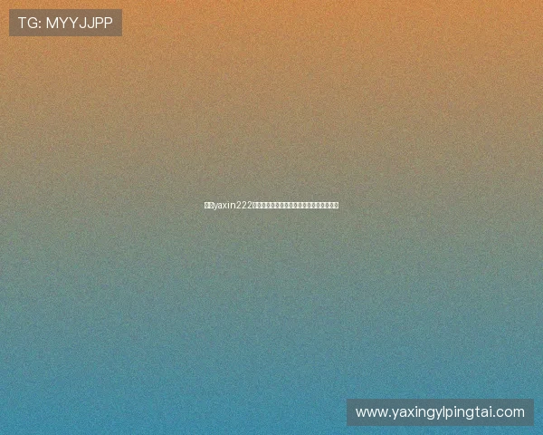 亚星yaxin222登录入口最新官方入口地址及安全登录指南